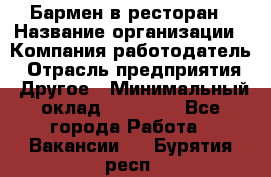 Бармен в ресторан › Название организации ­ Компания-работодатель › Отрасль предприятия ­ Другое › Минимальный оклад ­ 22 000 - Все города Работа » Вакансии   . Бурятия респ.